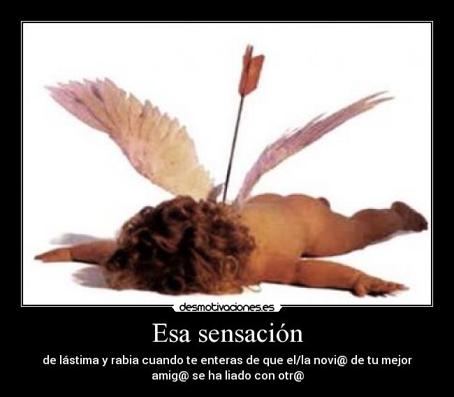 Esa sensación - de lástima y rabia cuando te enteras de que el/la novi@ de tu mejor
amig@ se ha liado con otr@