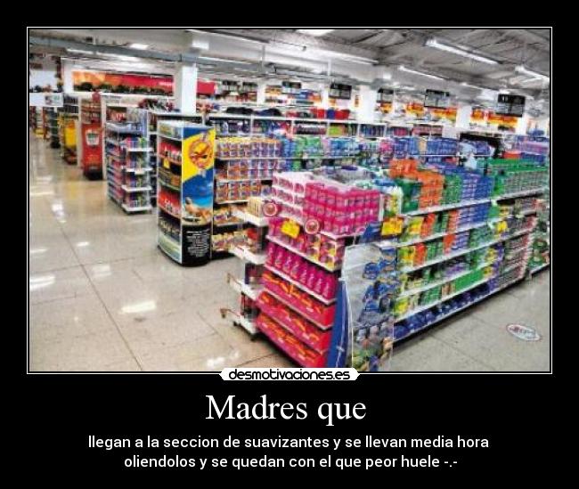 Madres que - llegan a la seccion de suavizantes y se llevan media hora
oliendolos y se quedan con el que peor huele -.-