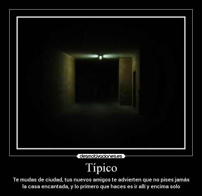 Típico - Te mudas de ciudad, tus nuevos amigos te advierten que no pises jamás
la casa encantada, y lo primero que haces es ir allí y encima solo