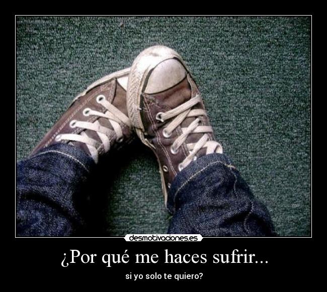 ¿Por qué me haces sufrir... -
