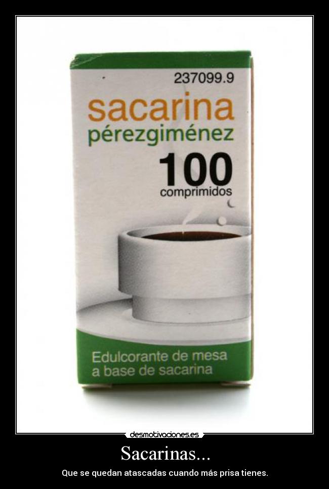 Sacarinas... - Que se quedan atascadas cuando más prisa tienes.