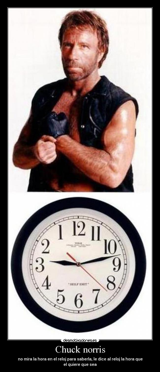 Chuck norris - no mira la hora en el reloj para saberla, le dice al reloj la hora que el quiere que sea