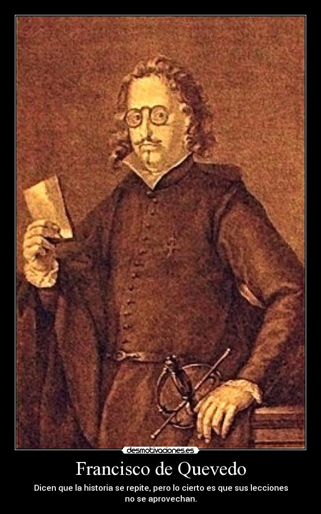 Francisco de Quevedo - Dicen que la historia se repite, pero lo cierto es que sus lecciones no se aprovechan.