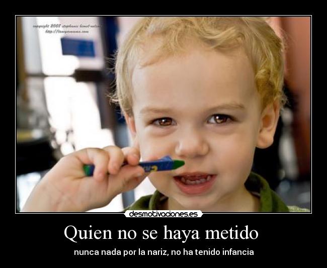 Quien no se haya metido  - nunca nada por la nariz, no ha tenido infancia