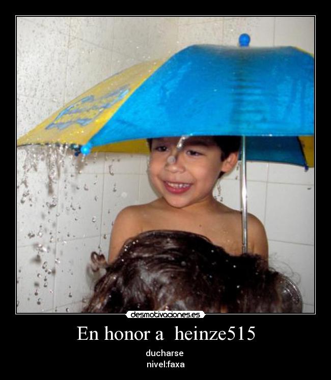 En honor a  heinze515 - ducharse 
nivel:faxa