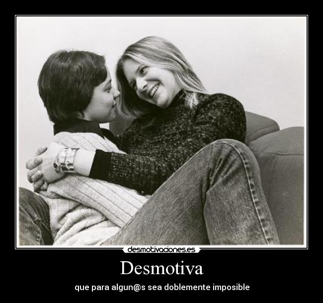 Desmotiva - que para algun@s sea doblemente imposible