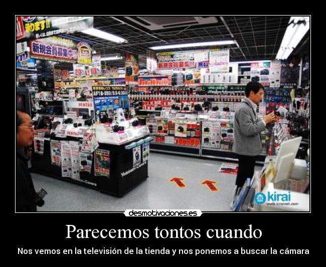 Parecemos tontos cuando - Nos vemos en la televisión de la tienda y nos ponemos a buscar la cámara