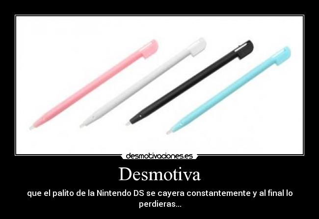 Desmotiva - que el palito de la Nintendo DS se cayera constantemente y al final lo perdieras...