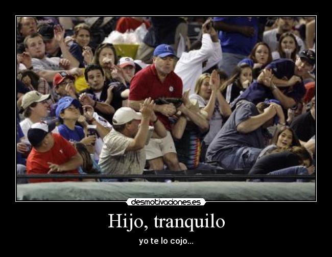 Hijo, tranquilo - yo te lo cojo...