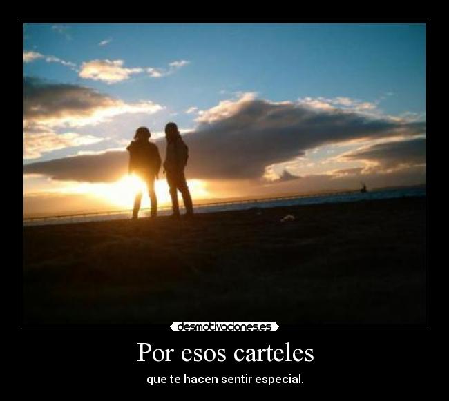 Por esos carteles - que te hacen sentir especial.