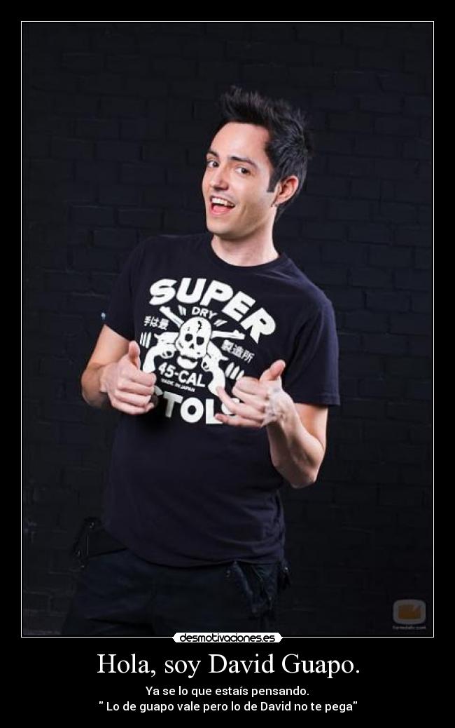 Hola, soy David Guapo. - Ya se lo que estaís pensando.
 Lo de guapo vale pero lo de David no te pega