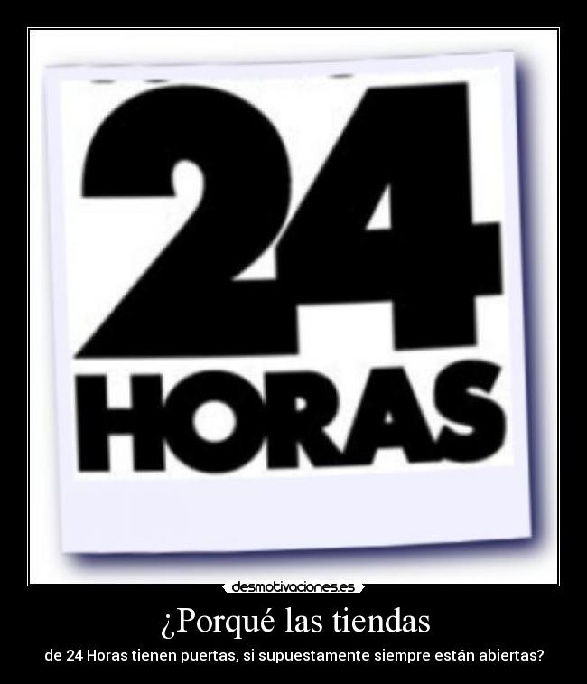 ¿Porqué las tiendas - de 24 Horas tienen puertas, si supuestamente siempre están abiertas?