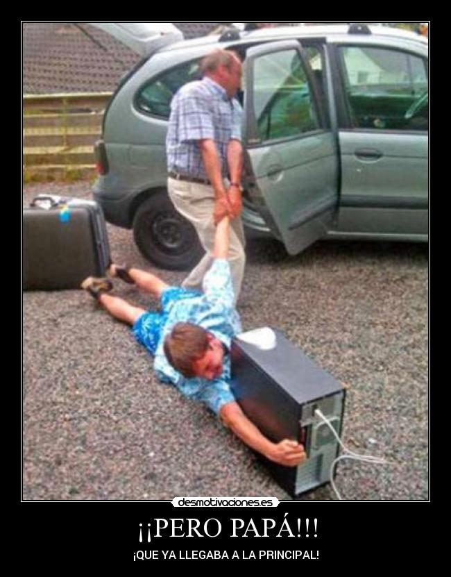¡¡PERO PAPÁ!!! - ¡QUE YA LLEGABA A LA PRINCIPAL!