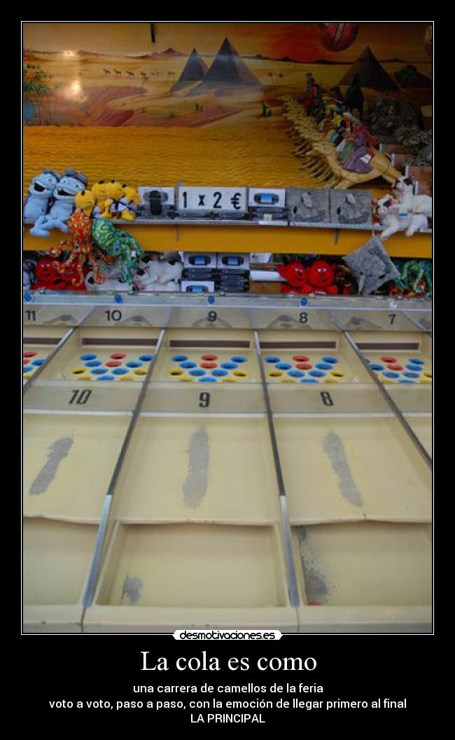 La cola es como - una carrera de camellos de la feria
voto a voto, paso a paso, con la emoción de llegar primero al final
LA PRINCIPAL