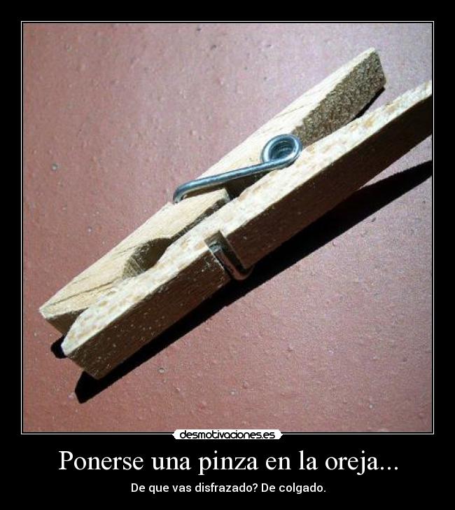 Ponerse una pinza en la oreja... -