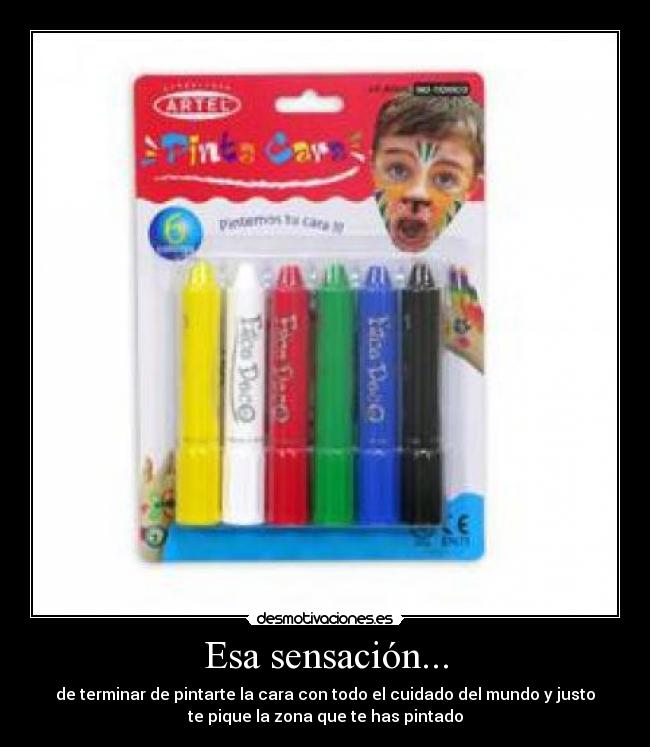 Esa sensación... - de terminar de pintarte la cara con todo el cuidado del mundo y justo
te pique la zona que te has pintado