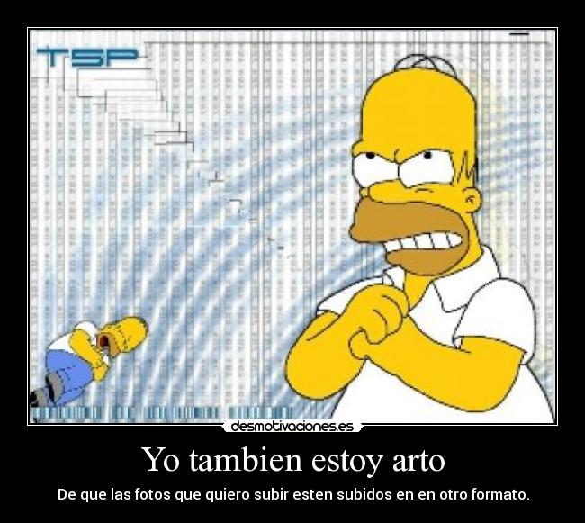 Yo tambien estoy arto - De que las fotos que quiero subir esten subidos en en otro formato.