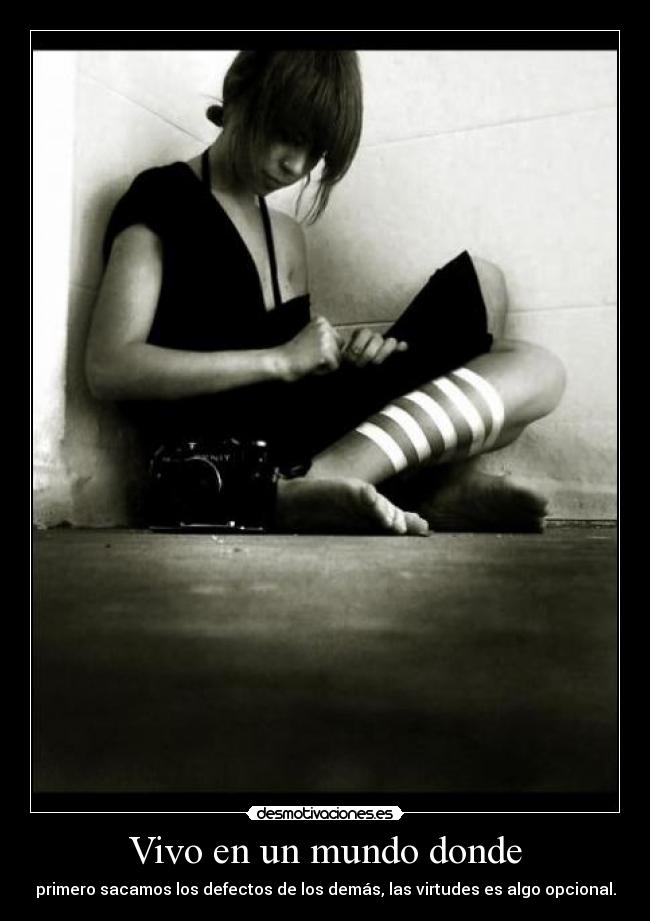 Vivo en un mundo donde - primero sacamos los defectos de los demás, las virtudes es algo opcional.