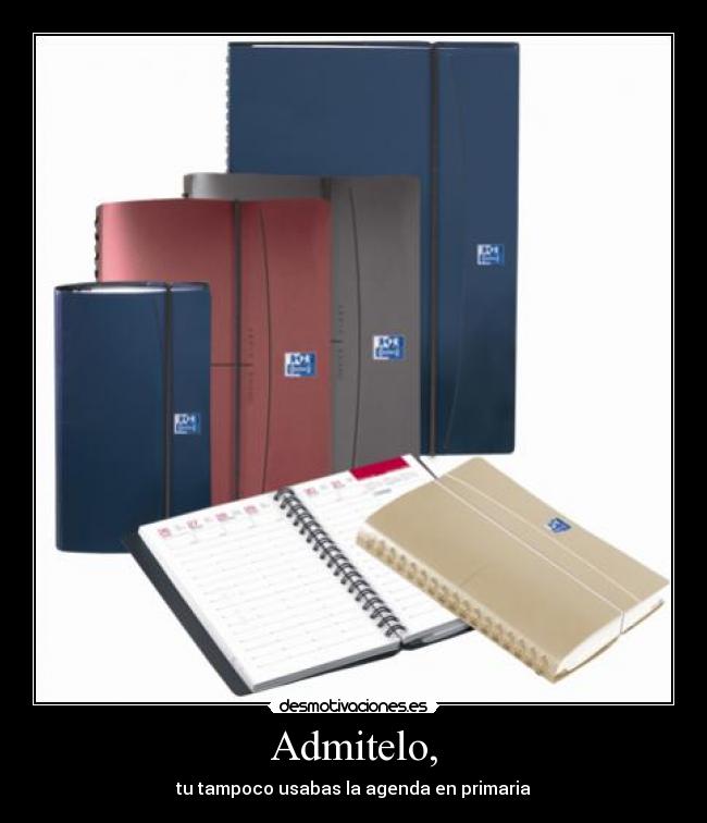 Admitelo, - tu tampoco usabas la agenda en primaria