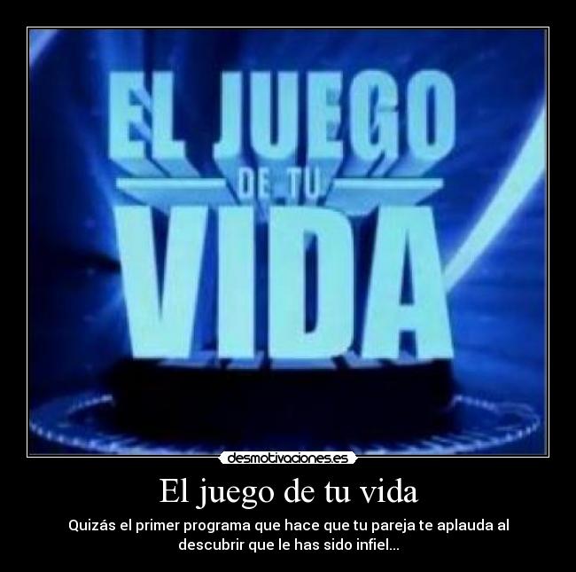 El juego de tu vida - Quizás el primer programa que hace que tu pareja te aplauda al
descubrir que le has sido infiel...