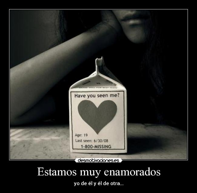 Estamos muy enamorados - yo de él y él de otra...