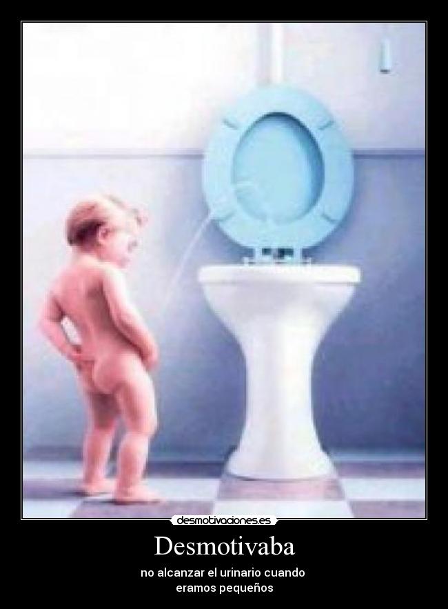 Desmotivaba - no alcanzar el urinario cuando
eramos pequeños