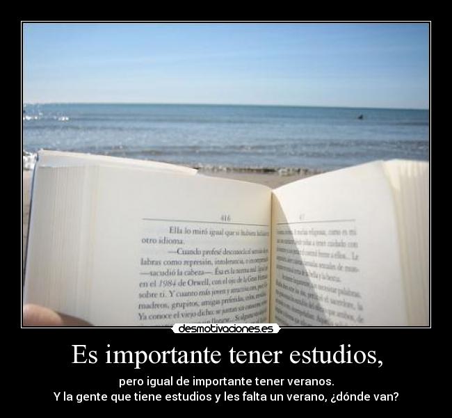 Es importante tener estudios, - pero igual de importante tener veranos.
Y la gente que tiene estudios y les falta un verano, ¿dónde van?