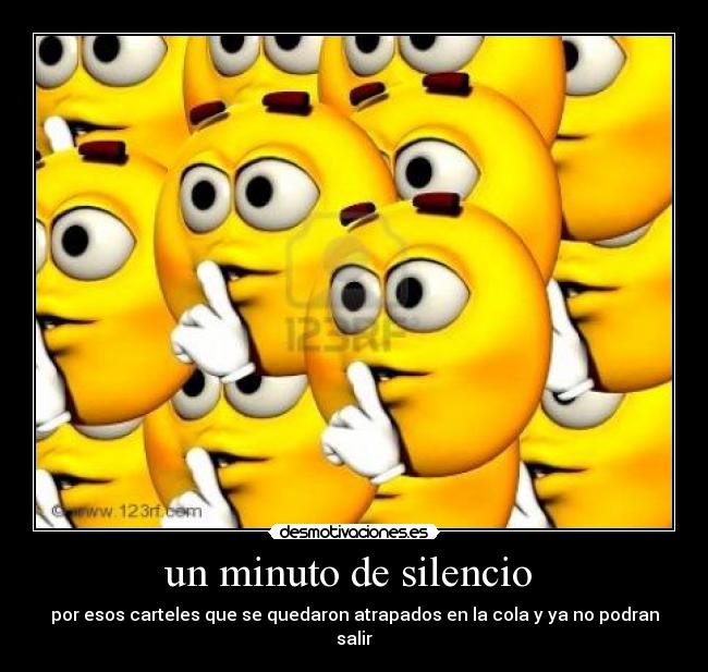 un minuto de silencio  - por esos carteles que se quedaron atrapados en la cola y ya no podran salir
