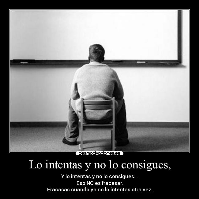 Lo intentas y no lo consigues, -