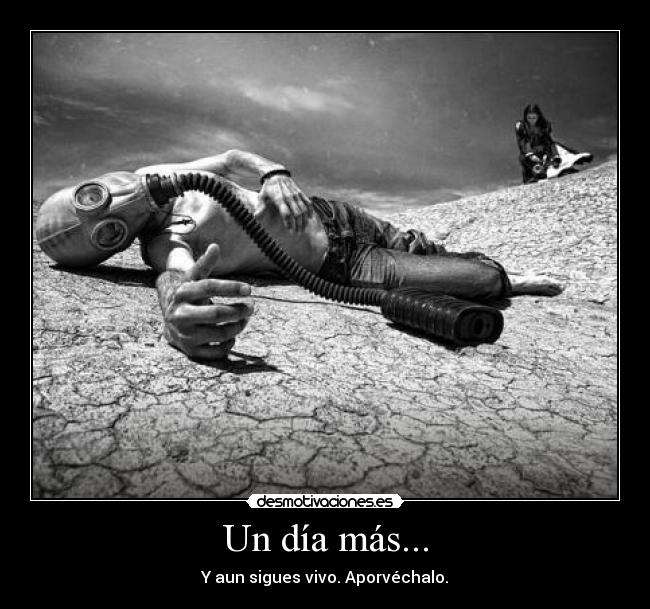Un día más... - Y aun sigues vivo. Aporvéchalo.