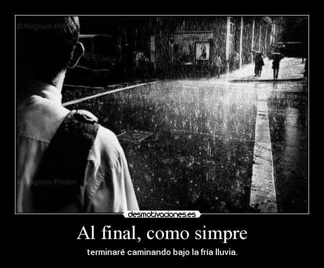 Al final, como simpre - terminaré caminando bajo la fría lluvia.