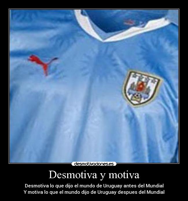 Desmotiva y motiva - Desmotiva lo que dijo el mundo de Uruguay antes del Mundial
Y motiva lo que el mundo dijo de Uruguay despues del Mundial