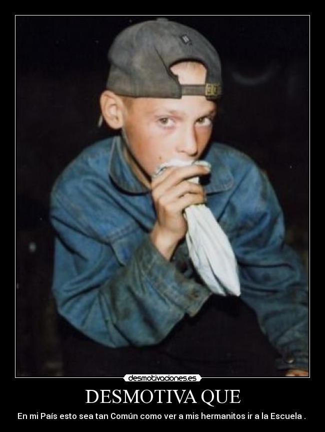 DESMOTIVA QUE - En mi País esto sea tan Común como ver a mis hermanitos ir a la Escuela .