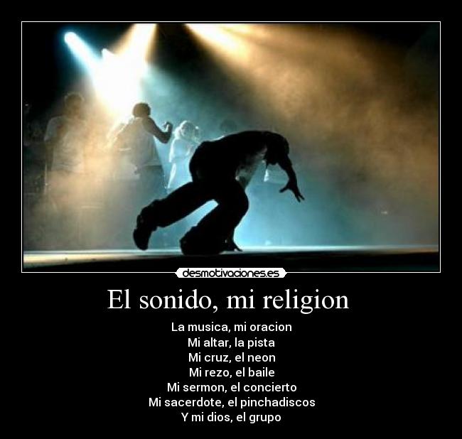 El sonido, mi religion  - La musica, mi oracion
Mi altar, la pista
Mi cruz, el neon
Mi rezo, el baile
Mi sermon, el concierto
Mi sacerdote, el pinchadiscos
Y mi dios, el grupo