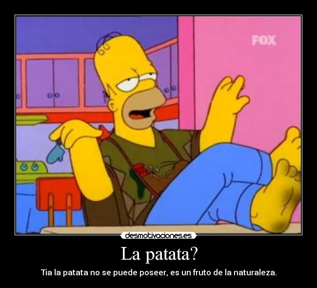 La patata? - Tia la patata no se puede poseer, es un fruto de la naturaleza.