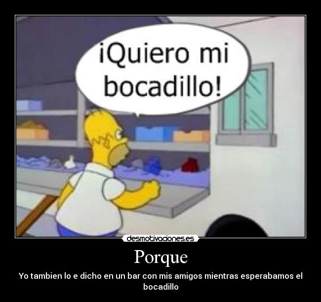 Porque - Yo tambien lo e dicho en un bar con mis amigos mientras esperabamos el bocadillo