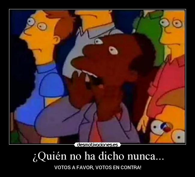 ¿Quién no ha dicho nunca... - VOTOS A FAVOR, VOTOS EN CONTRA!