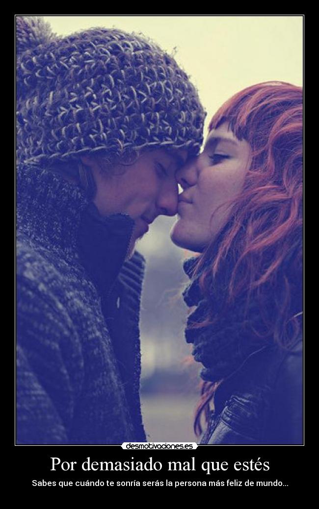 Por demasiado mal que estés -
