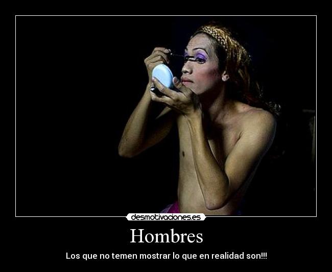Hombres - Los que no temen mostrar lo que en realidad son!!!