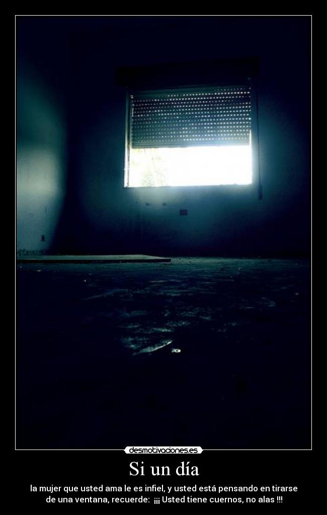Si un día - la mujer que usted ama le es infiel, y usted está pensando en tirarse
de una ventana, recuerde: ¡¡¡ Usted tiene cuernos, no alas !!!