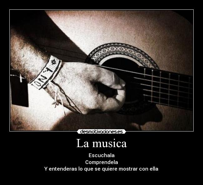 La musica - Escuchala
Comprendela
Y entenderas lo que se quiere mostrar con ella
