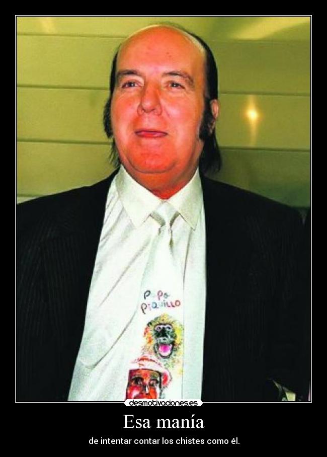 Esa manía - de intentar contar los chistes como él.