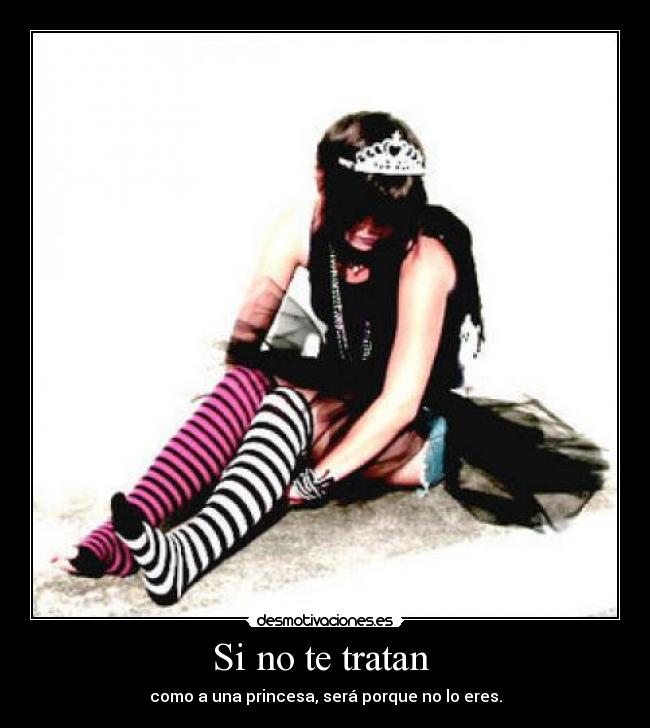 Si no te tratan - como a una princesa, será porque no lo eres.