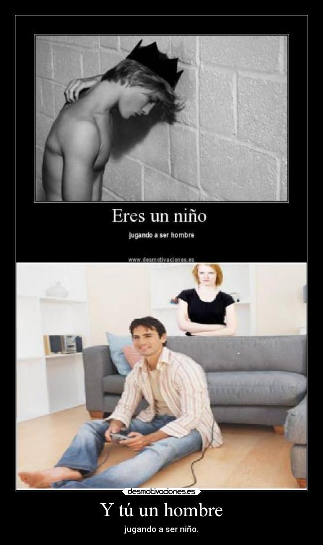 Y tú un hombre - jugando a ser niño.