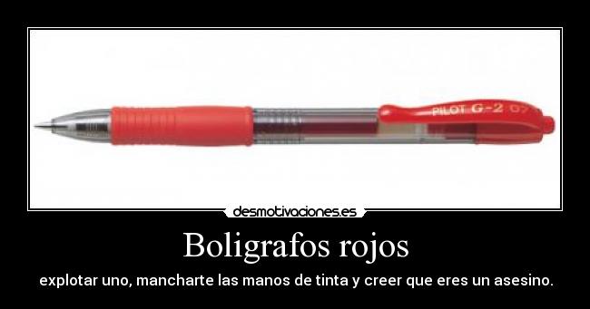 Boligrafos rojos - explotar uno, mancharte las manos de tinta y creer que eres un asesino.