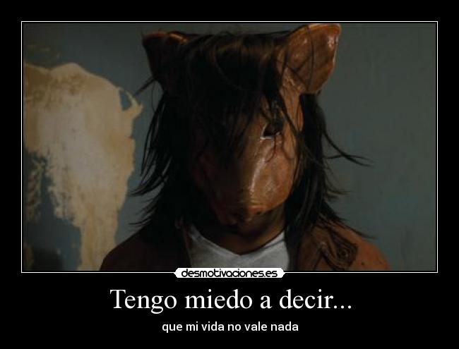 Tengo miedo a decir... - que mi vida no vale nada