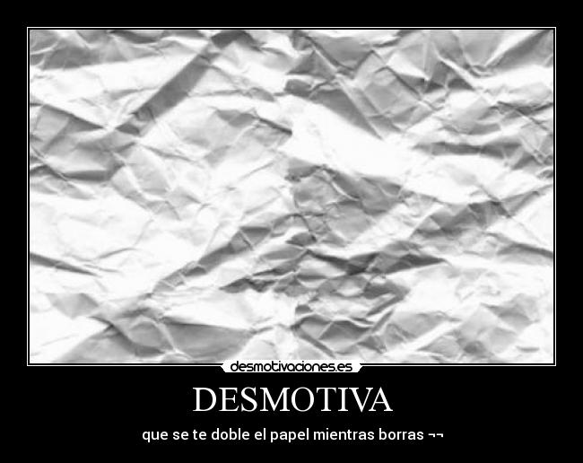 DESMOTIVA - que se te doble el papel mientras borras ¬¬