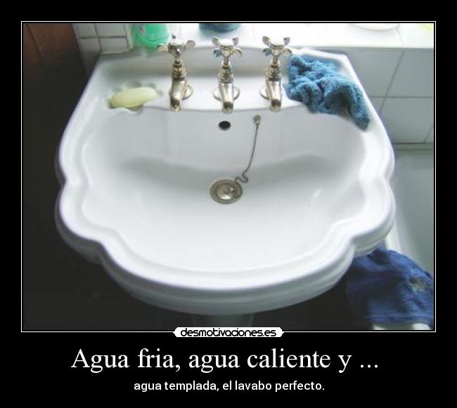 Agua fria, agua caliente y ...  - agua templada, el lavabo perfecto.