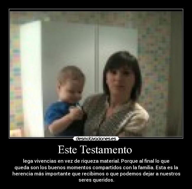 Este Testamento - lega vivencias en vez de riqueza material. Porque al final lo que
queda son los buenos momentos compartidos con la familia. Esta es la
herencia más importante que recibimos o que podemos dejar a nuestros
seres queridos.