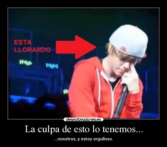 La culpa de esto lo tenemos... - ...nosotros, y estoy orgulloso.